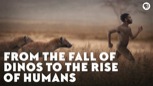 “From the Fall of Dinos to the Rise of Humans”